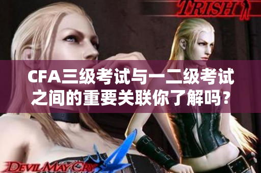 CFA三級考試與一二級考試之間的重要關聯(lián)你了解嗎？