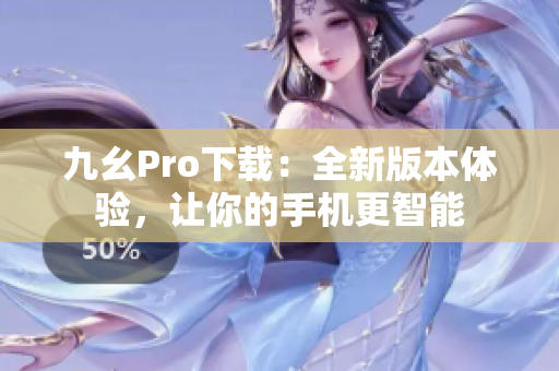 九幺Pro下載：全新版本體驗(yàn)，讓你的手機(jī)更智能