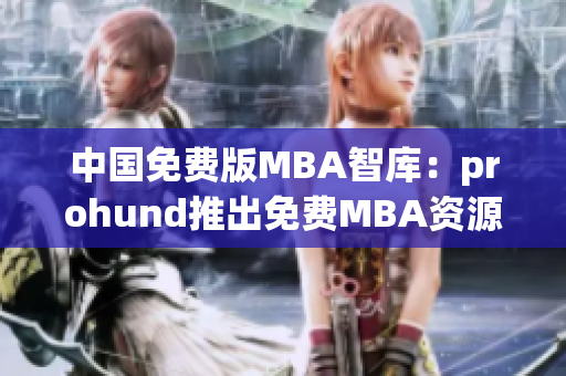 中國免費版MBA智庫：prohund推出免費MBA資源，助力學子職場新起航