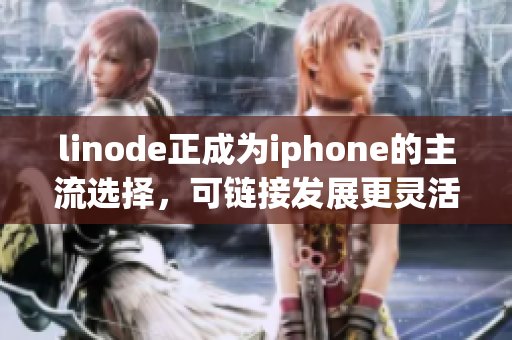linode正成為iphone的主流選擇，可鏈接發(fā)展更靈活性。