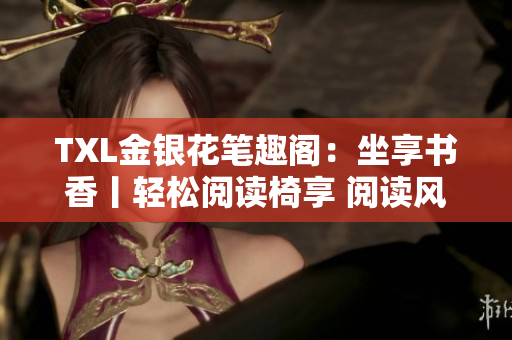 TXL金銀花筆趣閣：坐享書香丨輕松閱讀椅享 閱讀風(fēng)潮，沉浸靜謐之境