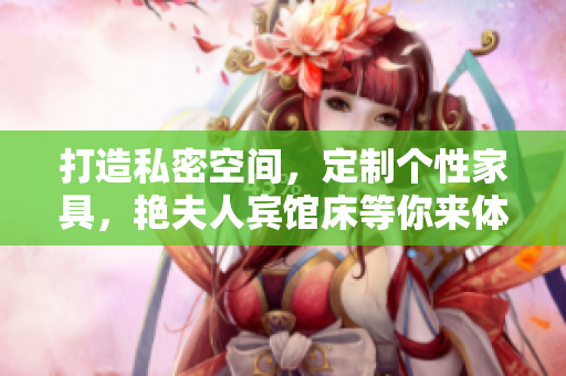 打造私密空間，定制個(gè)性家具，艷夫人賓館床等你來(lái)體驗(yàn)！