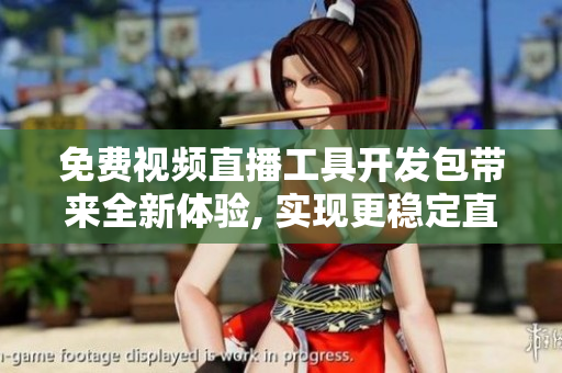 免費(fèi)視頻直播工具開發(fā)包帶來全新體驗(yàn), 實(shí)現(xiàn)更穩(wěn)定直播功能