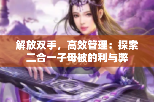 解放雙手，高效管理：探索二合一子母被的利與弊