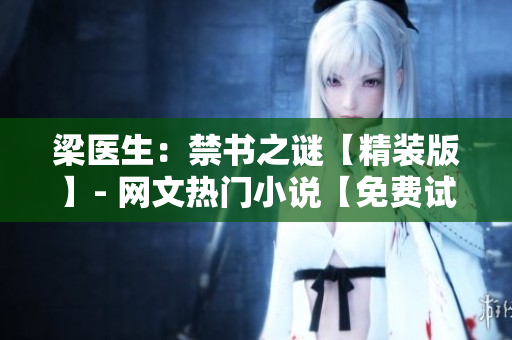梁醫(yī)生：禁書(shū)之謎【精裝版】- 網(wǎng)文熱門(mén)小說(shuō)【免費(fèi)試讀】