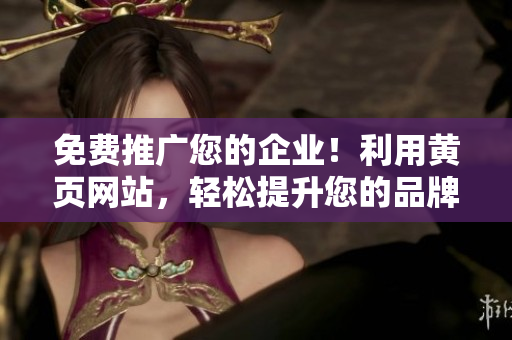 免費(fèi)推廣您的企業(yè)！利用黃頁(yè)網(wǎng)站，輕松提升您的品牌知名度！
