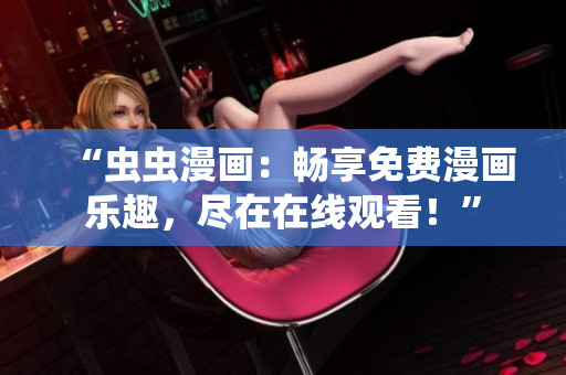 “蟲(chóng)蟲(chóng)漫畫(huà)：暢享免費(fèi)漫畫(huà)樂(lè)趣，盡在在線(xiàn)觀看！”