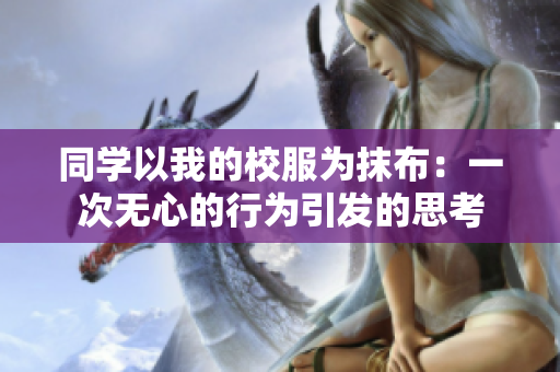 同學(xué)以我的校服為抹布：一次無心的行為引發(fā)的思考