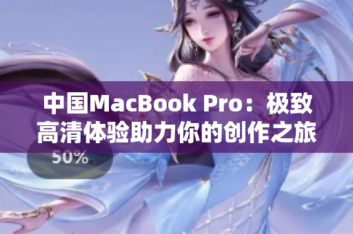 中國(guó)MacBook Pro：極致高清體驗(yàn)助力你的創(chuàng)作之旅