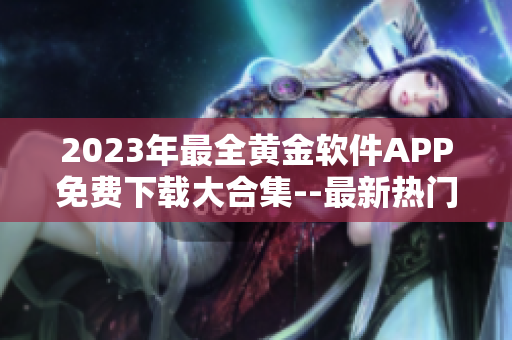2023年最全黃金軟件APP免費(fèi)下載大合集--最新熱門軟件全覆蓋