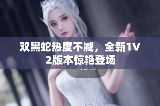雙黑蛇熱度不減，全新1V2版本驚艷登場(chǎng)