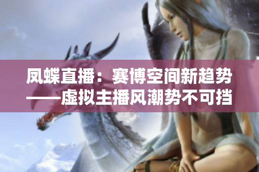 鳳蝶直播：賽博空間新趨勢(shì)――虛擬主播風(fēng)潮勢(shì)不可擋
