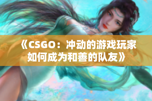 《CSGO：沖動(dòng)的游戲玩家如何成為和善的隊(duì)友》