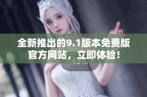 全新推出的9.1版本免費(fèi)版官方網(wǎng)站，立即體驗(yàn)！