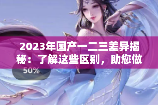 2023年國(guó)產(chǎn)一二三差異揭秘：了解這些區(qū)別，助您做出更好選擇