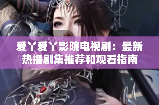 愛丫愛丫影院電視?。鹤钚聼岵〖扑]和觀看指南