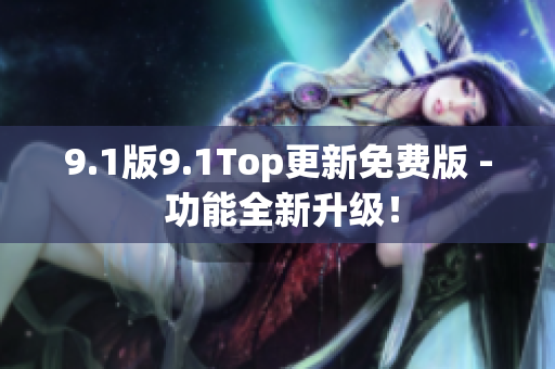 9.1版9.1Top更新免費(fèi)版 - 功能全新升級(jí)！