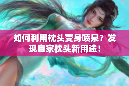 如何利用枕頭變身噴泉？發(fā)現(xiàn)自家枕頭新用途！