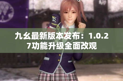 九幺最新版本發(fā)布：1.0.27功能升級(jí)全面改觀