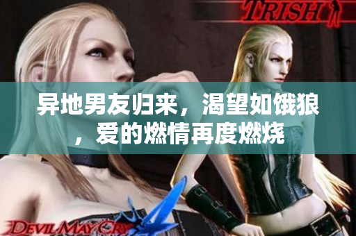異地男友歸來，渴望如餓狼，愛的燃情再度燃燒