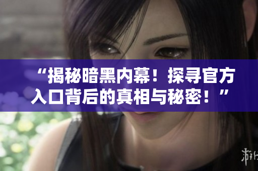 “揭秘暗黑內(nèi)幕！探尋官方入口背后的真相與秘密！”