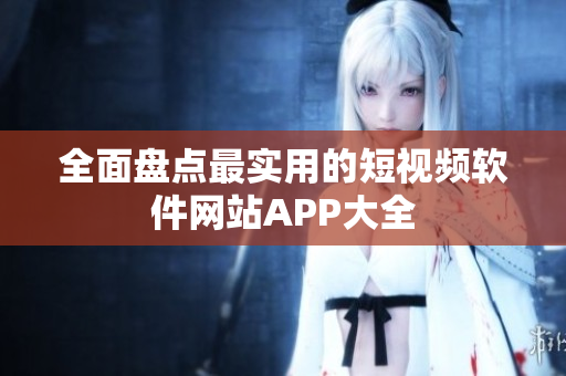 全面盤點(diǎn)最實(shí)用的短視頻軟件網(wǎng)站APP大全