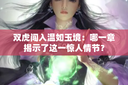 雙虎闖入溫如玉境：哪一章揭示了這一驚人情節(jié)？