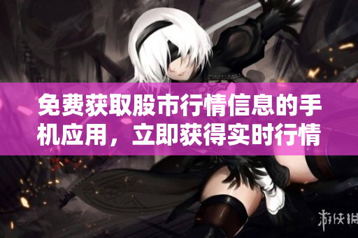 免費(fèi)獲取股市行情信息的手機(jī)應(yīng)用，立即獲得實(shí)時(shí)行情數(shù)據(jù)