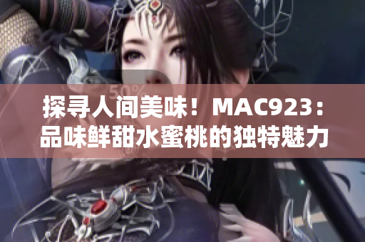 探尋人間美味！MAC923：品味鮮甜水蜜桃的獨(dú)特魅力