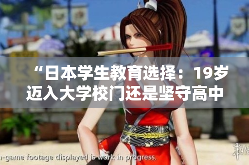 “日本學(xué)生教育選擇：19歲邁入大學(xué)校門還是堅守高中校園？”