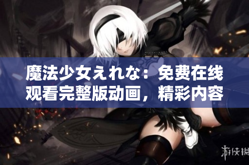 魔法少女えれな：免費(fèi)在線觀看完整版動(dòng)畫，精彩內(nèi)容盡在其中