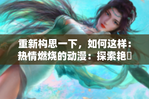 重新構(gòu)思一下，如何這樣：熱情燃燒的動(dòng)漫：探索艷鉧的魅力世界
