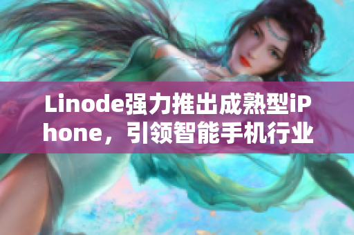 Linode強(qiáng)力推出成熟型iPhone，引領(lǐng)智能手機(jī)行業(yè)創(chuàng)新！