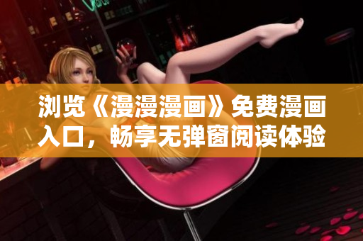 瀏覽《漫漫漫畫》免費漫畫入口，暢享無彈窗閱讀體驗