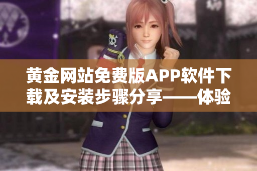 黃金網(wǎng)站免費(fèi)版APP軟件下載及安裝步驟分享——體驗(yàn)黃金投資新趨勢(shì)