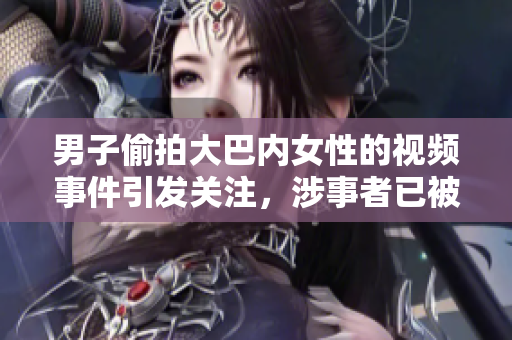 男子偷拍大巴內(nèi)女性的視頻事件引發(fā)關(guān)注，涉事者已被抓獲