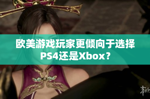 歐美游戲玩家更傾向于選擇PS4還是Xbox？