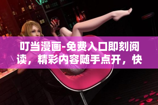 叮當(dāng)漫畫-免費入口即刻閱讀，精彩內(nèi)容隨手點開，快來一探究竟！