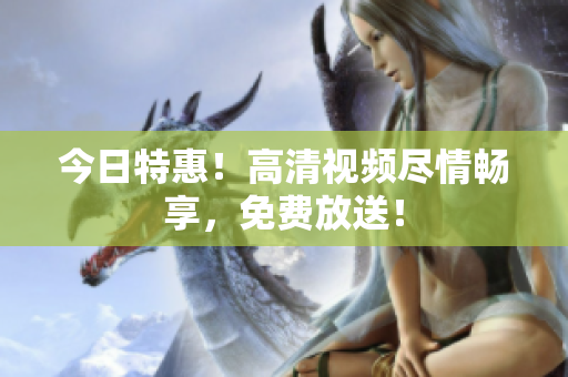 今日特惠！高清視頻盡情暢享，免費放送！