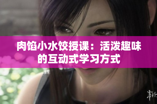 肉餡小水餃授課：活潑趣味的互動式學習方式
