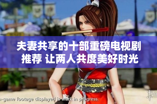 夫妻共享的十部重磅電視劇 推薦 讓兩人共度美好時光