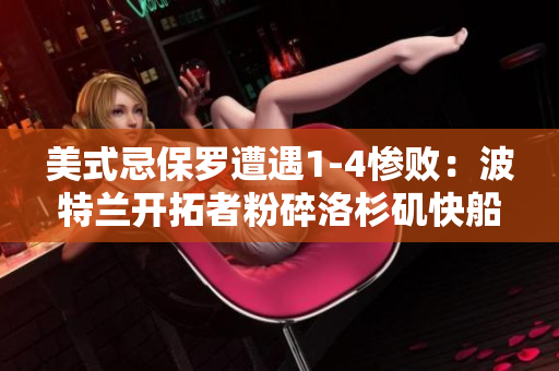 美式忌保羅遭遇1-4慘?。翰ㄌ靥m開拓者粉碎洛杉磯快船