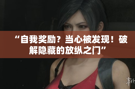 “自我獎勵？當(dāng)心被發(fā)現(xiàn)！破解隱藏的放縱之門”