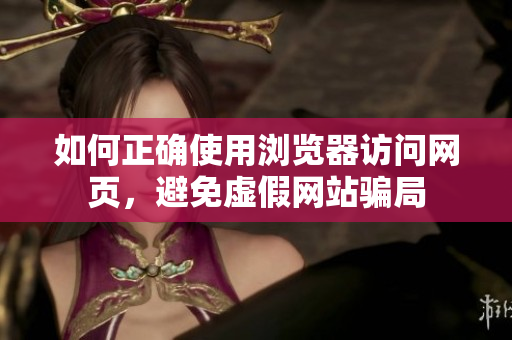 如何正確使用瀏覽器訪問網(wǎng)頁，避免虛假網(wǎng)站騙局