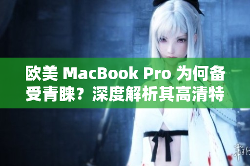 歐美 MacBook Pro 為何備受青睞？深度解析其高清特性及吸引力