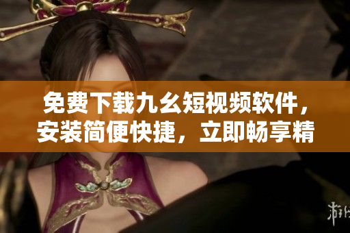 免費(fèi)下載九幺短視頻軟件，安裝簡便快捷，立即暢享精彩內(nèi)容！