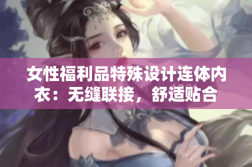 女性福利品特殊設計連體內衣：無縫聯(lián)接，舒適貼合
