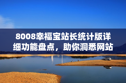 8008幸福寶站長統(tǒng)計版詳細功能盤點，助你洞悉網(wǎng)站運營全貌