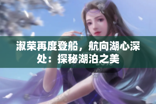 淑榮再度登船，航向湖心深處：探秘湖泊之美