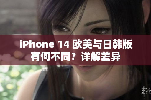 iPhone 14 歐美與日韓版有何不同？詳解差異